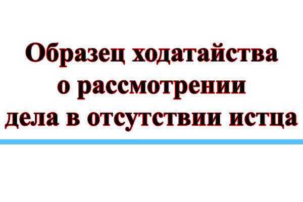 В отсутствие представителя. Ходатайство о рассмотрении дела без участия истца. Причины рассмотрения дела в отсутствии истца. Рассмотрение дела в отсутствие истца образец. Без моего присутствия.