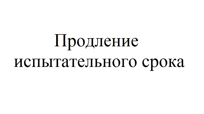 Можно ли продлить срок. Можно ли продлить испытательный срок. Как продлить испытательный срок. Продления испытательного срока картинки.