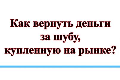 Возврат шубы, приобретенной на рынке