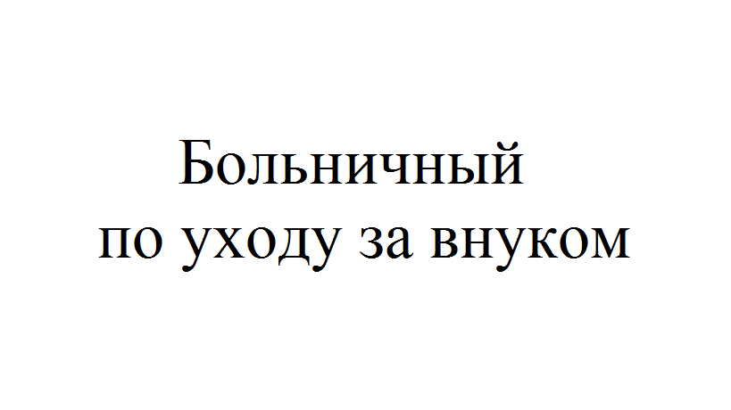 Больничный по уходу за внуком работающей бабушке. Может ли бабушка взять больничный по уходу за внучкой. Бабушке можно взять больничный по уходу за внуком. Может ли бабушка сидеть на больничном с внуком.