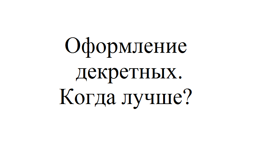 Когда лучше оформлять декрет сотруднице позакону?