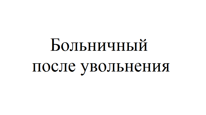 Оплата больничного после увольнения. Больничный лист после увольнения по собственному желанию 2021. Оплата больничного после увольнения по собственному желанию в 2021. Оплачивается ли больничный после увольнения по собственному желанию.