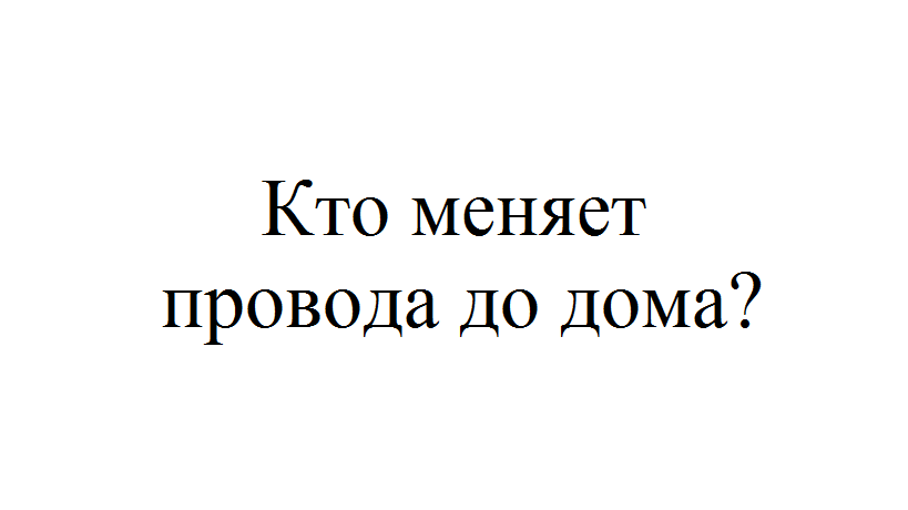 Кто должен менять провода от столба к частному дому по закону