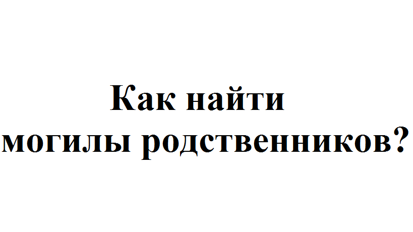 Как найти родственников. Как найти захоронение. Как найти захоронения родственников. Как найти захоронение по фамилии. Найти захоронение на кладбище по фамилии.