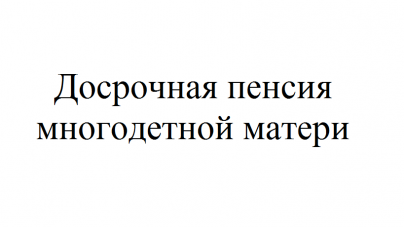 Условия досрочного выхода на пенсию многодетнойматери