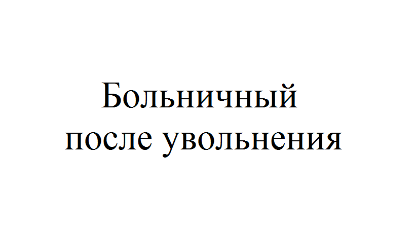 После увольнения. Оплата больничного после увольнения. Оплата больничного листа после увольнения по собственному желанию. Больничный лист после увольнения по собственному желанию 2021. Больничный лист после увольнения по собственному желанию.